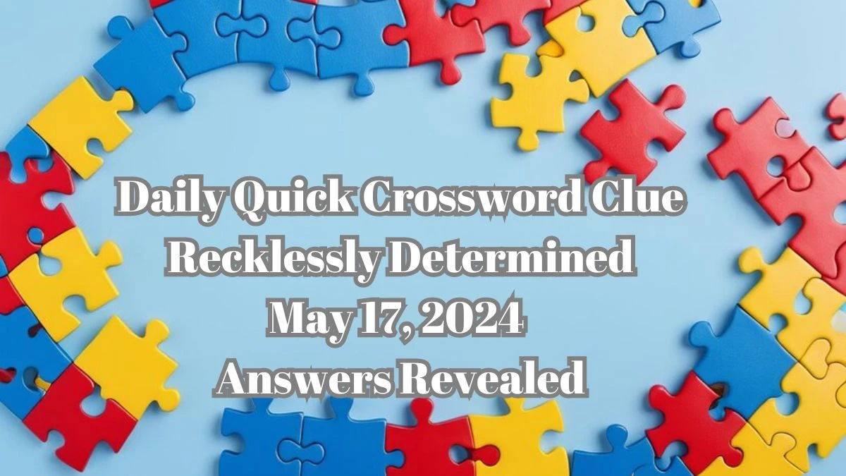 Daily Quick Crossword Clue Recklessly Determined May 17, 2024 Answers Revealed