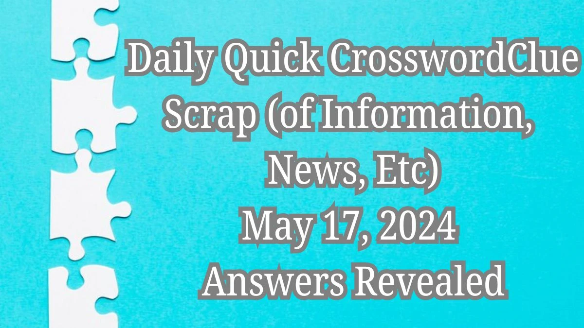 Daily Quick Crossword Clue Scrap (of Information, News, Etc) May 17, 2024 Answers Revealed