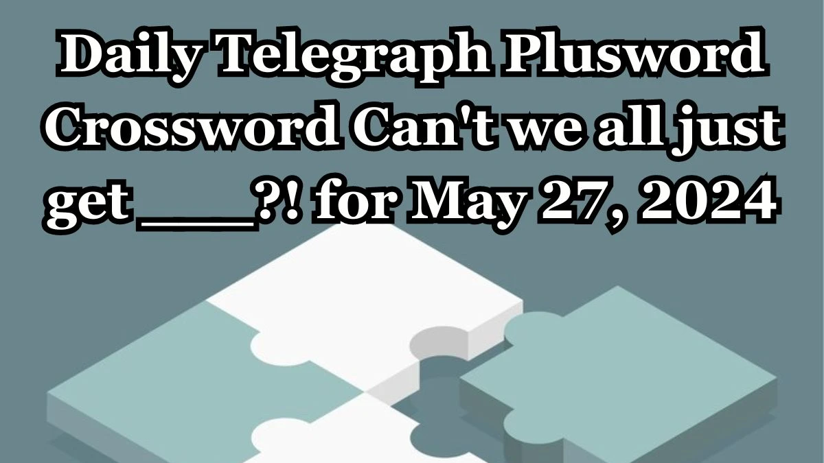 Daily Telegraph Plusword Crossword Can't we all just get ___?! Answers Updated May 27, 2024