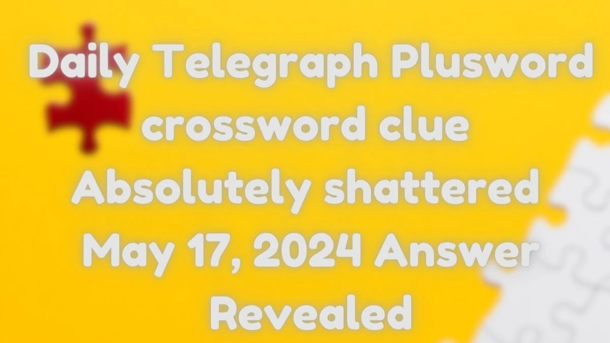 Daily Telegraph Plusword crossword clue Absolutely shattered May 17, 2024 Answer Revealed