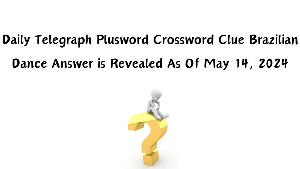 Daily Telegraph Plusword Crossword Clue Brazilian Dance Answer is Revealed As Of May 14, 2024