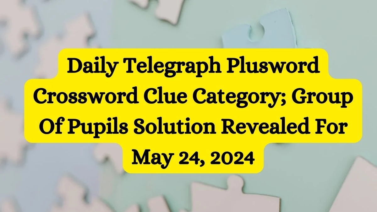 Daily Telegraph Plusword Crossword Clue Category; Group Of Pupils Solution Revealed For May 24, 2024