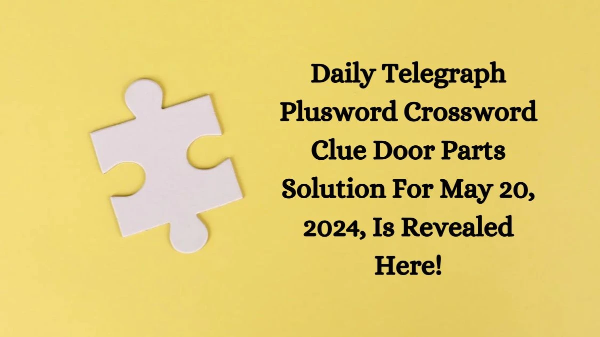 Daily Telegraph Plusword Crossword Clue Door Parts Solution For May 20, 2024, Is Revealed Here!