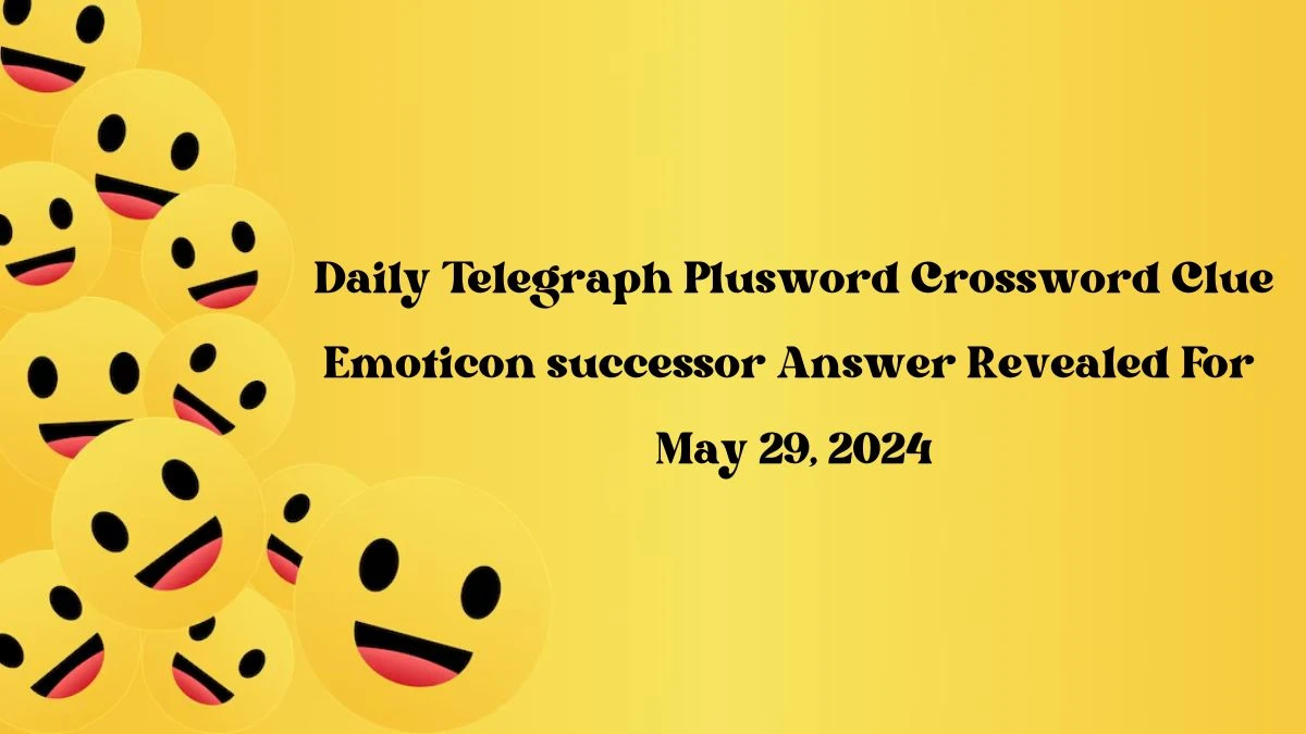 Daily Telegraph Plusword Crossword Clue Emoticon successor Answer Revealed For May 29, 2024