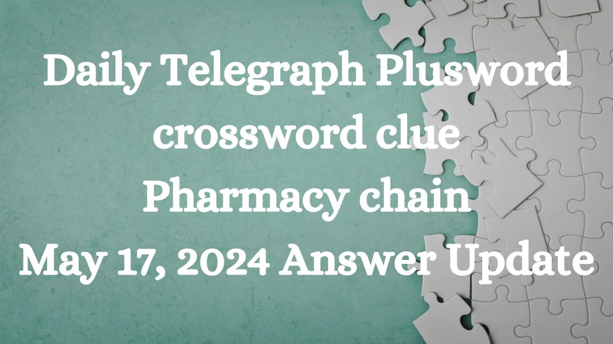 Daily Telegraph Plusword crossword clue Pharmacy chain May 17, 2024 Answer Update