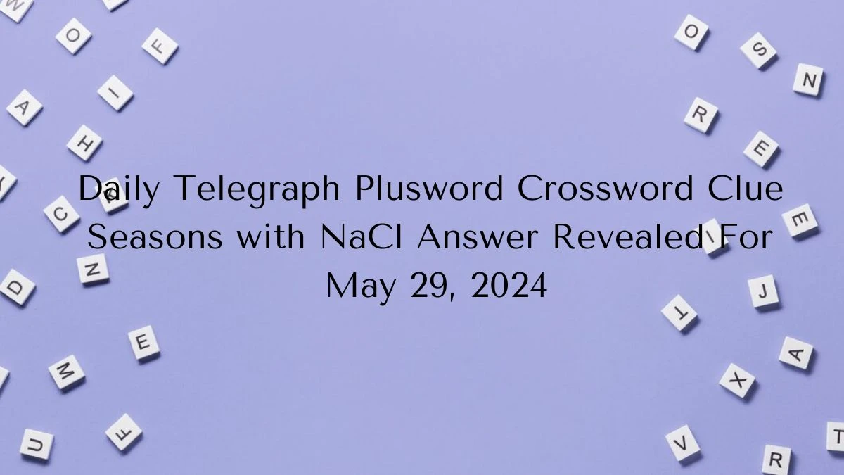 Daily Telegraph Plusword Crossword Clue Seasons with NaCl Answer Revealed For May 29, 2024