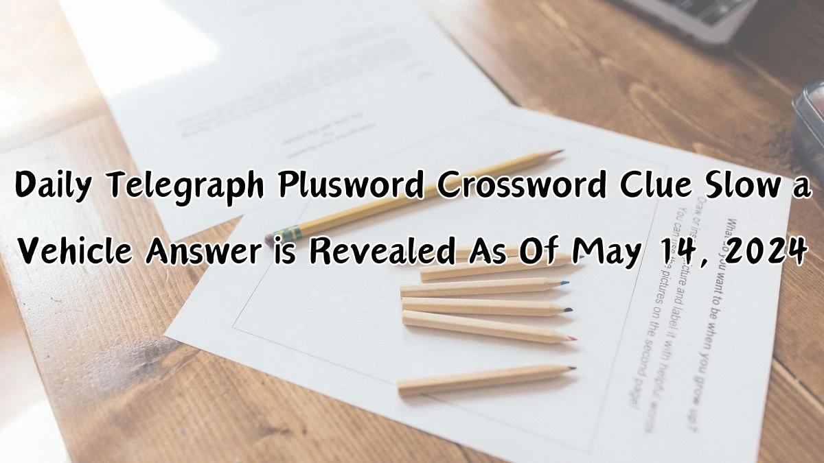 Daily Telegraph Plusword Crossword Clue Slow a Vehicle Answer is Revealed As Of May 14, 2024