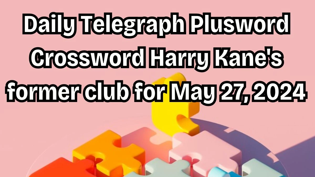 Daily Telegraph Plusword Crossword Harry Kane's former club Clues and Answers Solved May 27, 2024