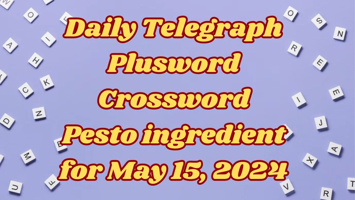 Daily Telegraph Plusword Crossword Pesto ingredient Answers Updated May 15, 2024