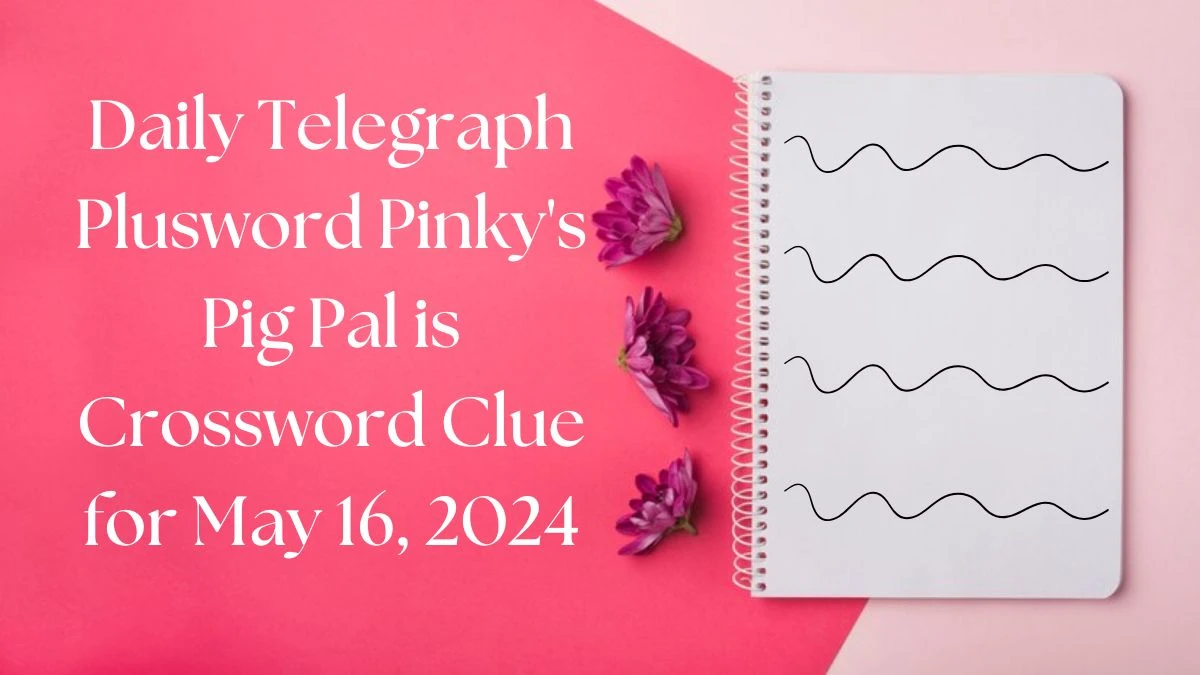 Daily Telegraph Plusword Pinky's Pig Pal is Crossword Clue for May 16, 2024