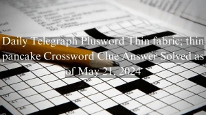 Daily Telegraph Plusword Thin fabric; thin pancake Crossword Clue Answer Solved as of May 21, 2024