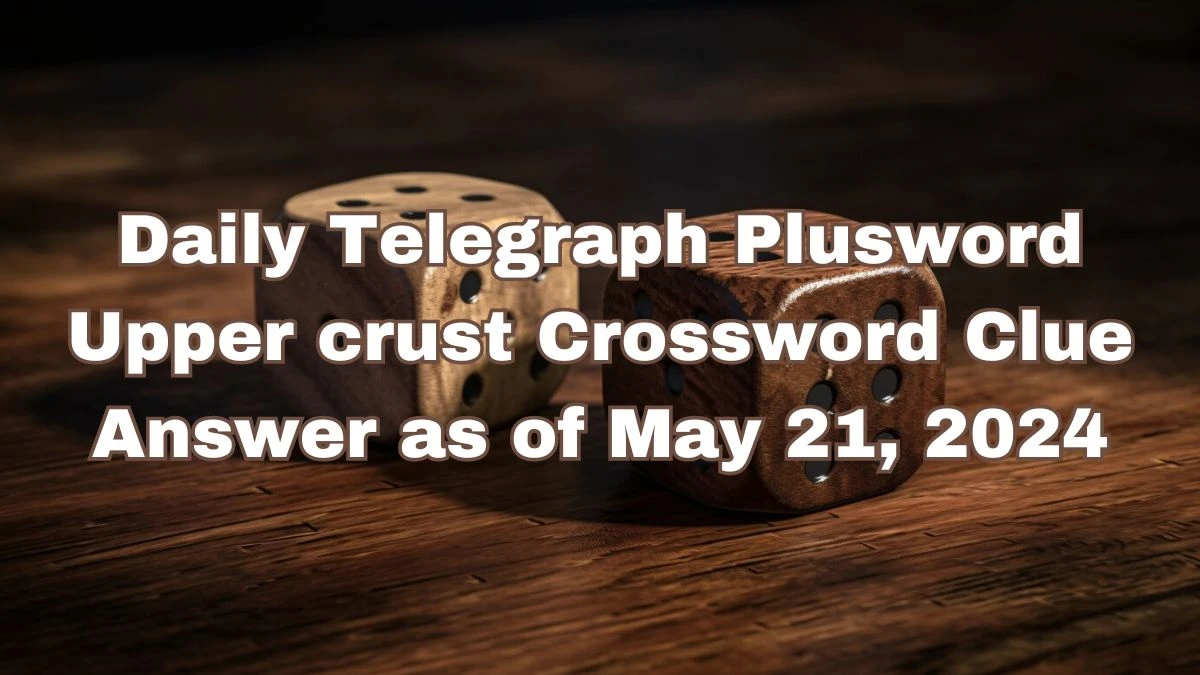Daily Telegraph Plusword Upper crust Crossword Clue Answer as of May 21, 2024