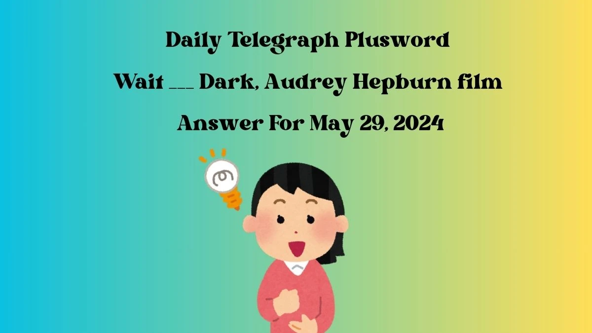 Daily Telegraph Plusword Crossword Clue Wait ___ Dark, Audrey Hepburn film Answer For May 29, 2024