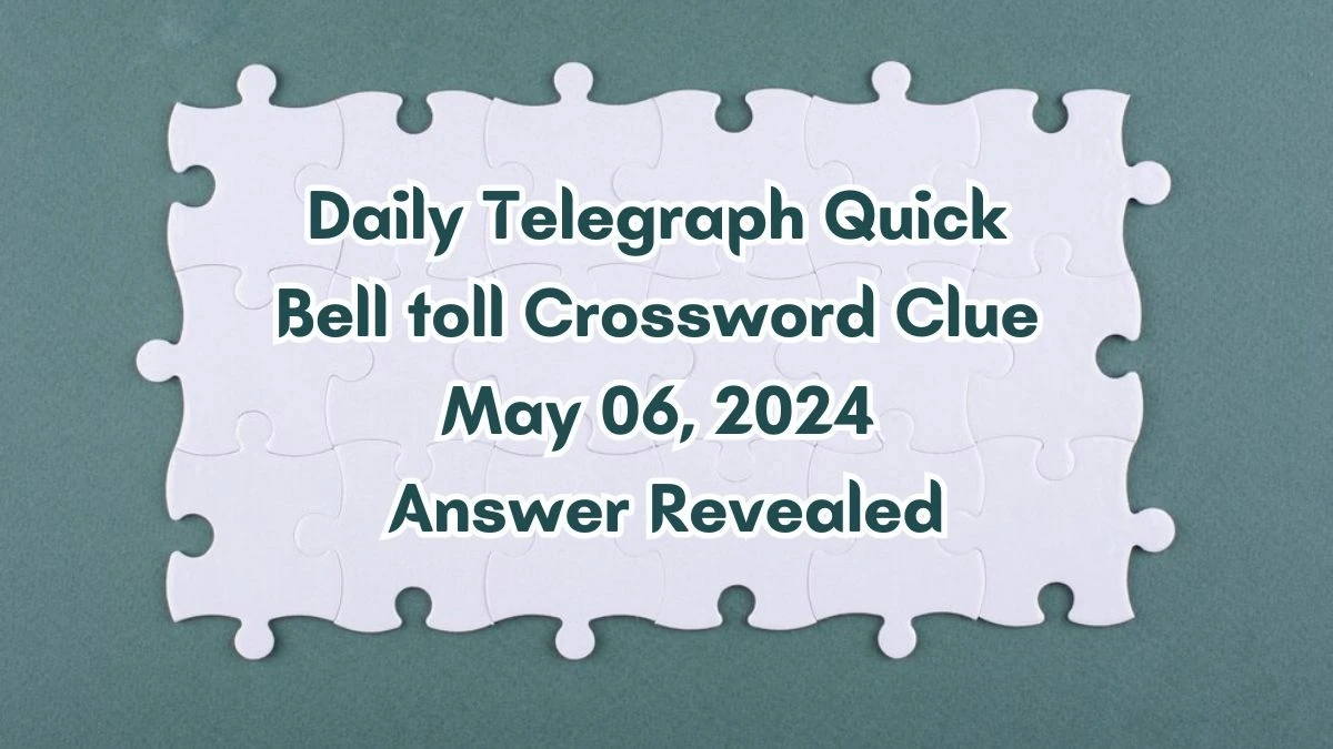 Daily Telegraph Quick Bell toll Crossword Clue May 06, 2024 Answer Revealed