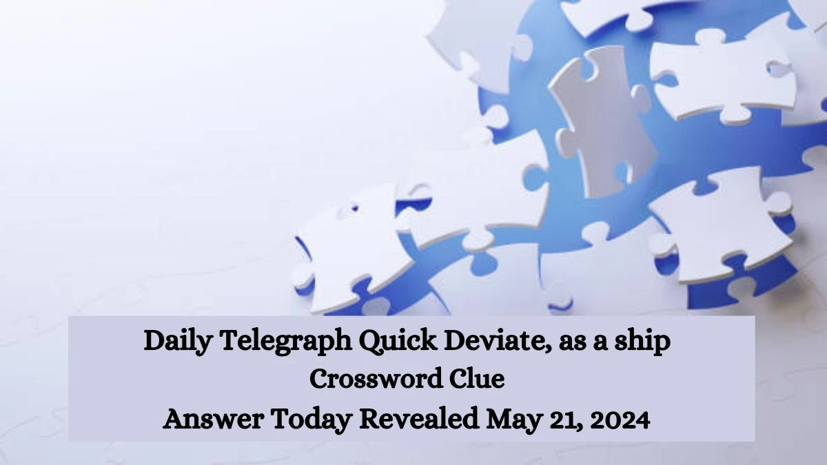 Daily Telegraph Quick Deviate, as a ship Crossword Clue Answer Today Revealed May 21, 2024