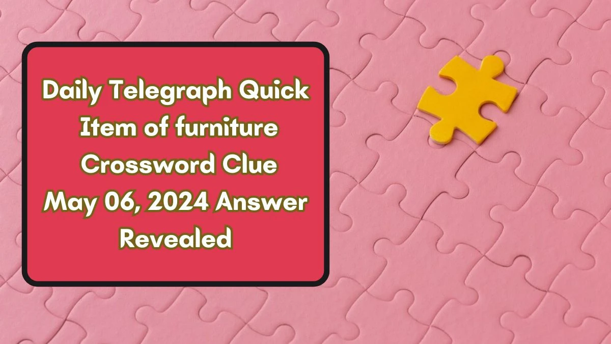 Daily Telegraph Quick Item of furniture Crossword Clue May 06, 2024 Answer Revealed