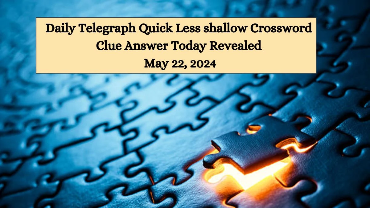 Daily Telegraph Quick Less shallow Crossword Clue Answer Today Revealed May 22, 2024