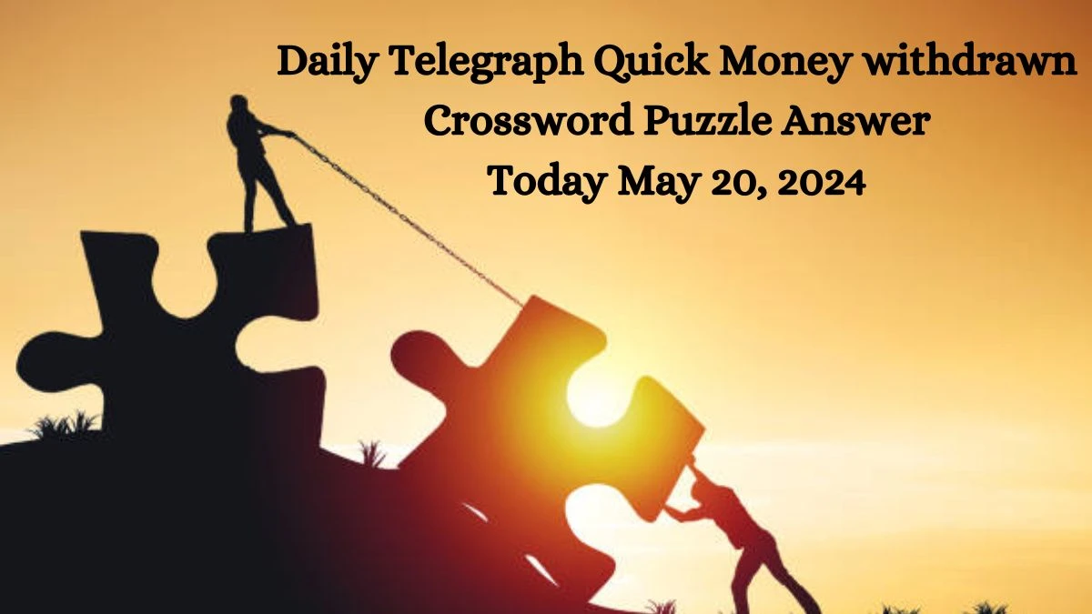 Daily Telegraph Quick Money withdrawn Crossword Puzzle Answer Today May 20, 2024