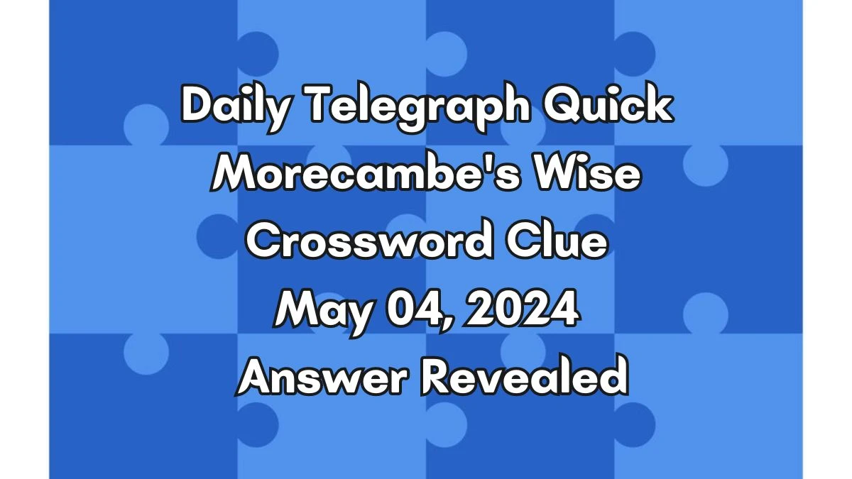 Daily Telegraph Quick Morecambe's Wise Crossword Clue May 04, 2024 Answer Revealed