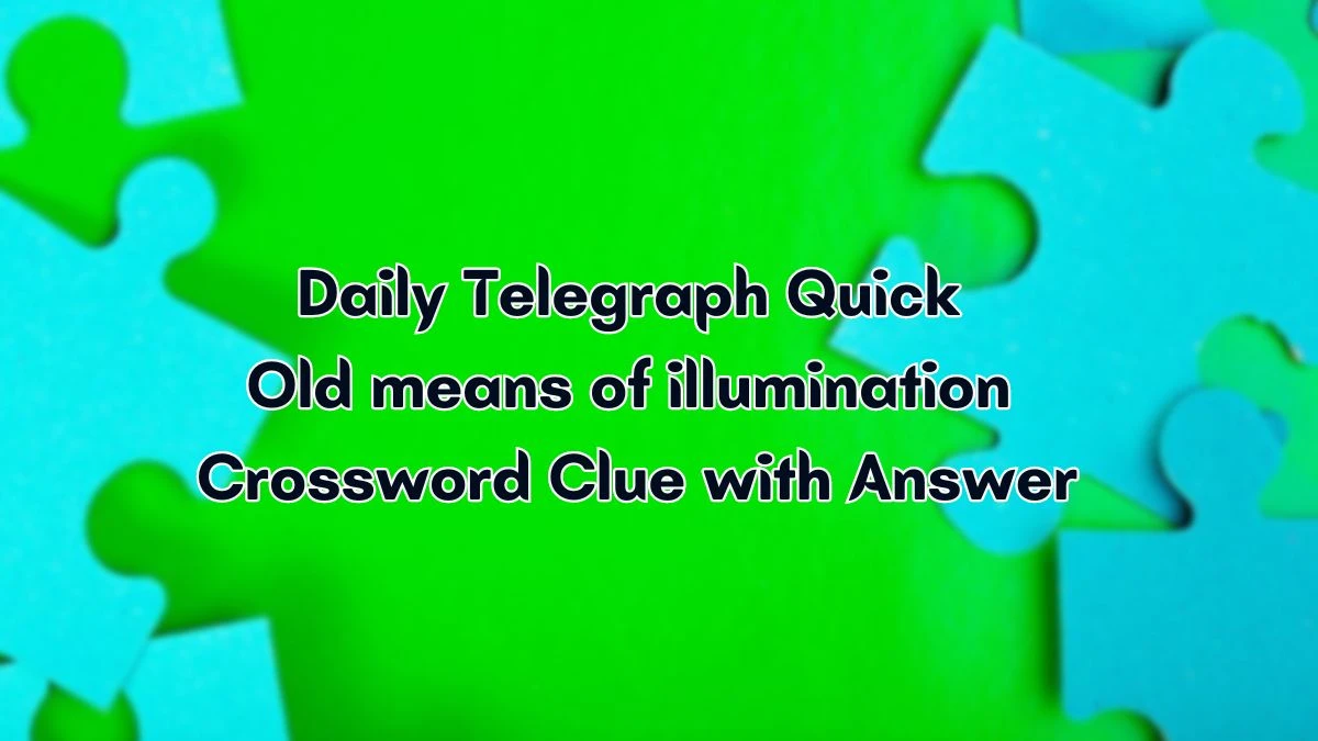 Daily Telegraph Quick Old means of illumination Crossword Clue with Answer Revealed May 06, 2024