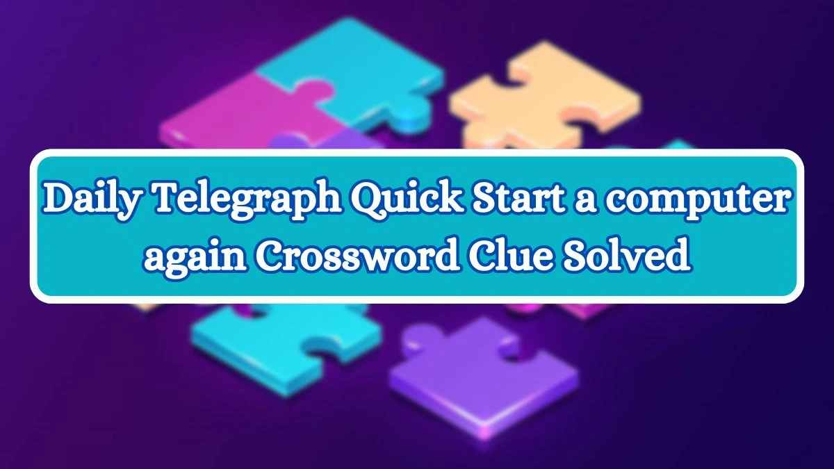 Daily Telegraph Quick Start a computer again Crossword Clue Solved Check Answer