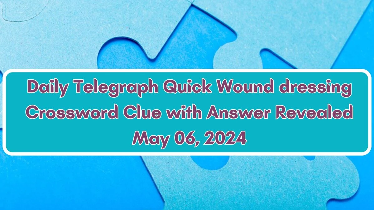 Daily Telegraph Quick Wound dressing Crossword Clue with Answer Revealed May 06, 2024