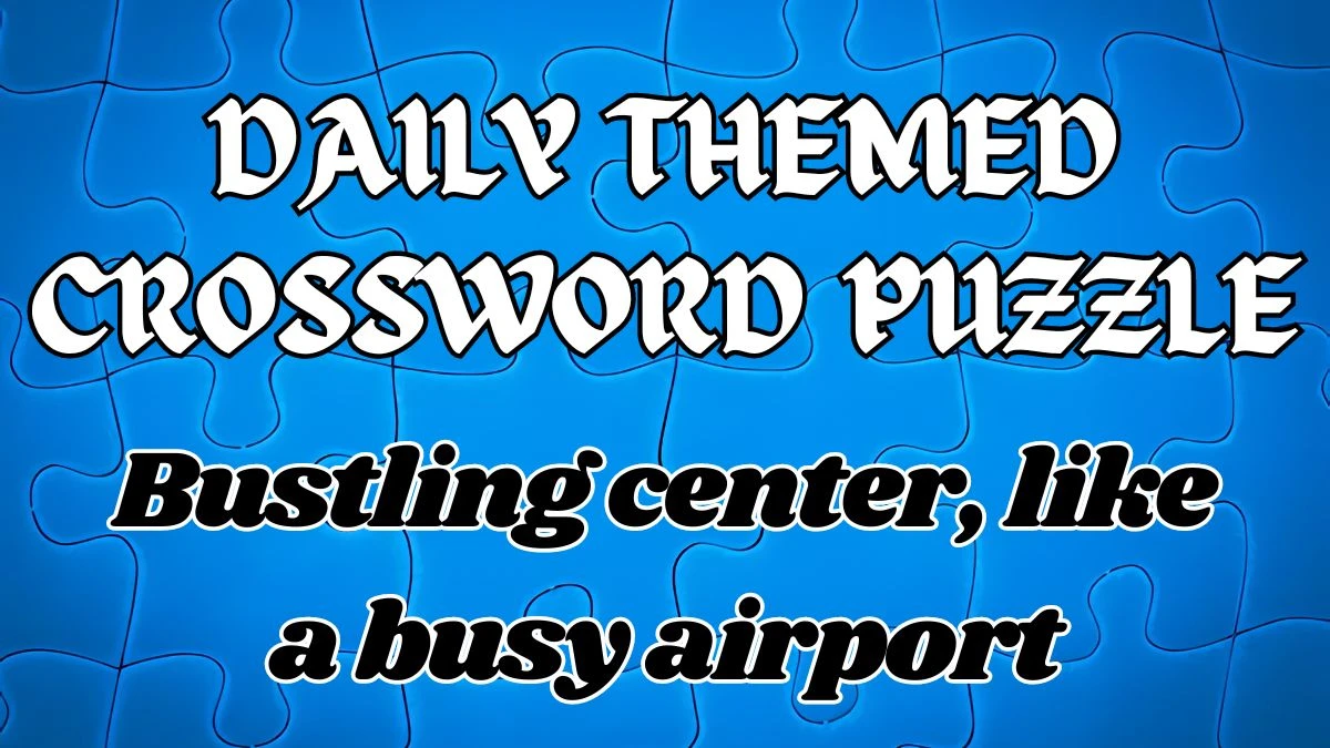 Daily Themed Crossword Bustling center, like a busy airport Check the Answer for May 11, 2024