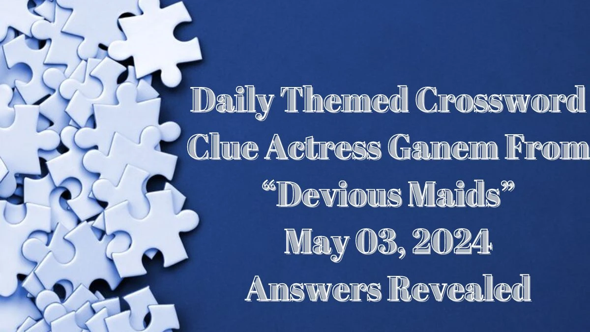 Daily Themed Crossword Clue Actress Ganem from Devious Maids May 03, 2024 Answers Revealed