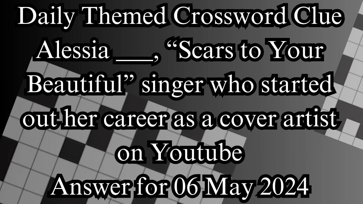 Daily Themed Crossword Clue Alessia ___, “Scars to Your Beautiful” singer who started out her career as a cover artist on Youtube Answer for 06 May 2024