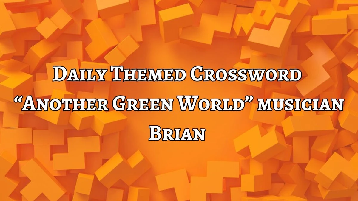 Daily Themed Crossword Clue “Another Green World” musician Brian Answer for May 9, 2024