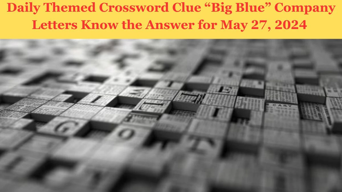 Daily Themed Crossword Clue “Big Blue” Company Letters Know the Answer for May 27, 2024 