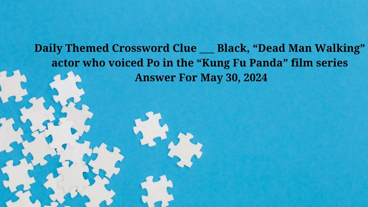 Daily Themed Crossword Clue ___ Black, “Dead Man Walking” actor who voiced Po in the “Kung Fu Panda” film series Answer For May 30, 2024
