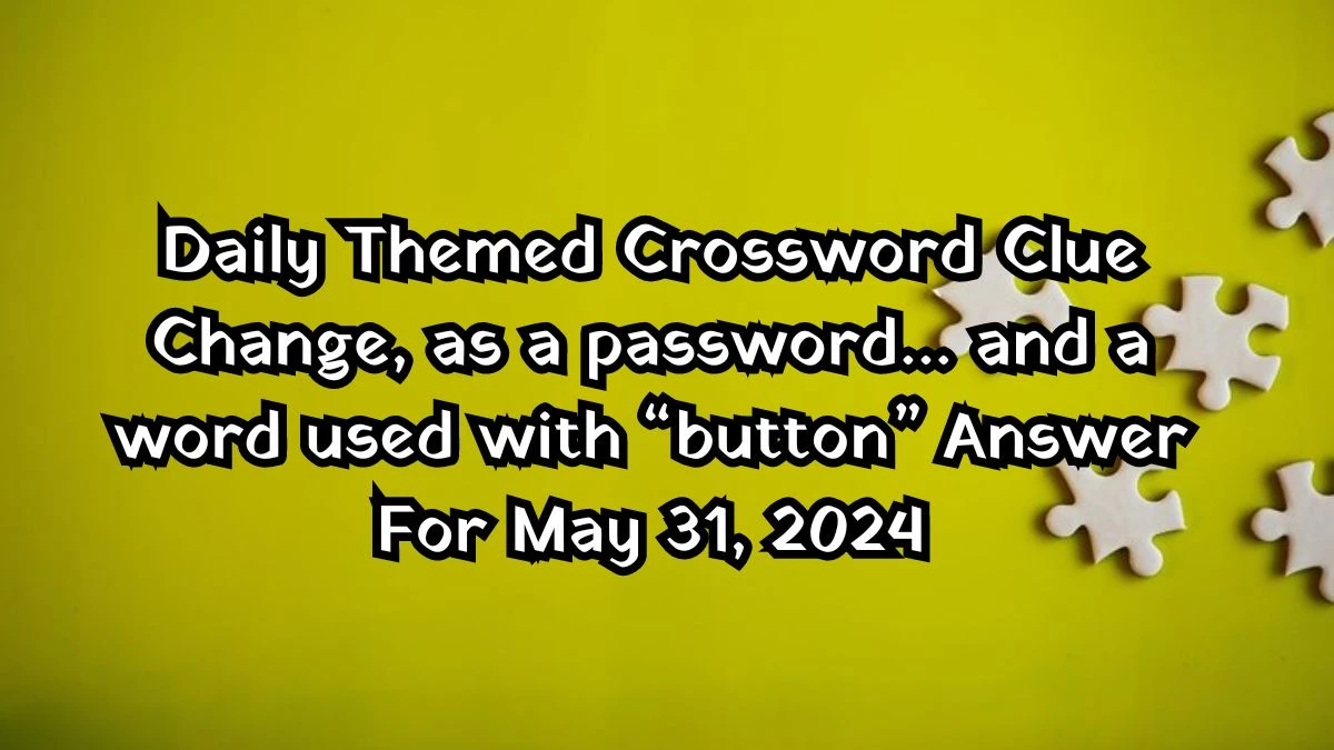 Daily Themed Crossword Clue Change, as a password… and a word used with “button” Answer For May 31, 2024