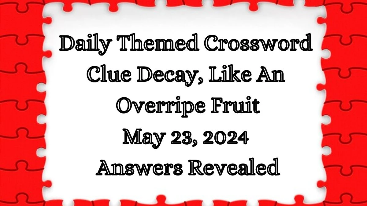 Daily Themed Crossword Clue Decay, Like An Overripe Fruit May 23, 2024 Answers Revealed