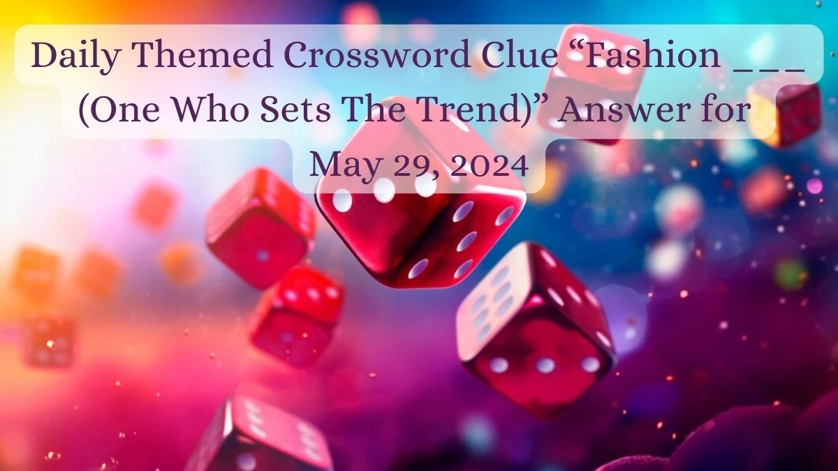 Daily Themed Crossword Clue “Fashion ___ (One Who Sets The Trend)” Answer for May 29, 2024