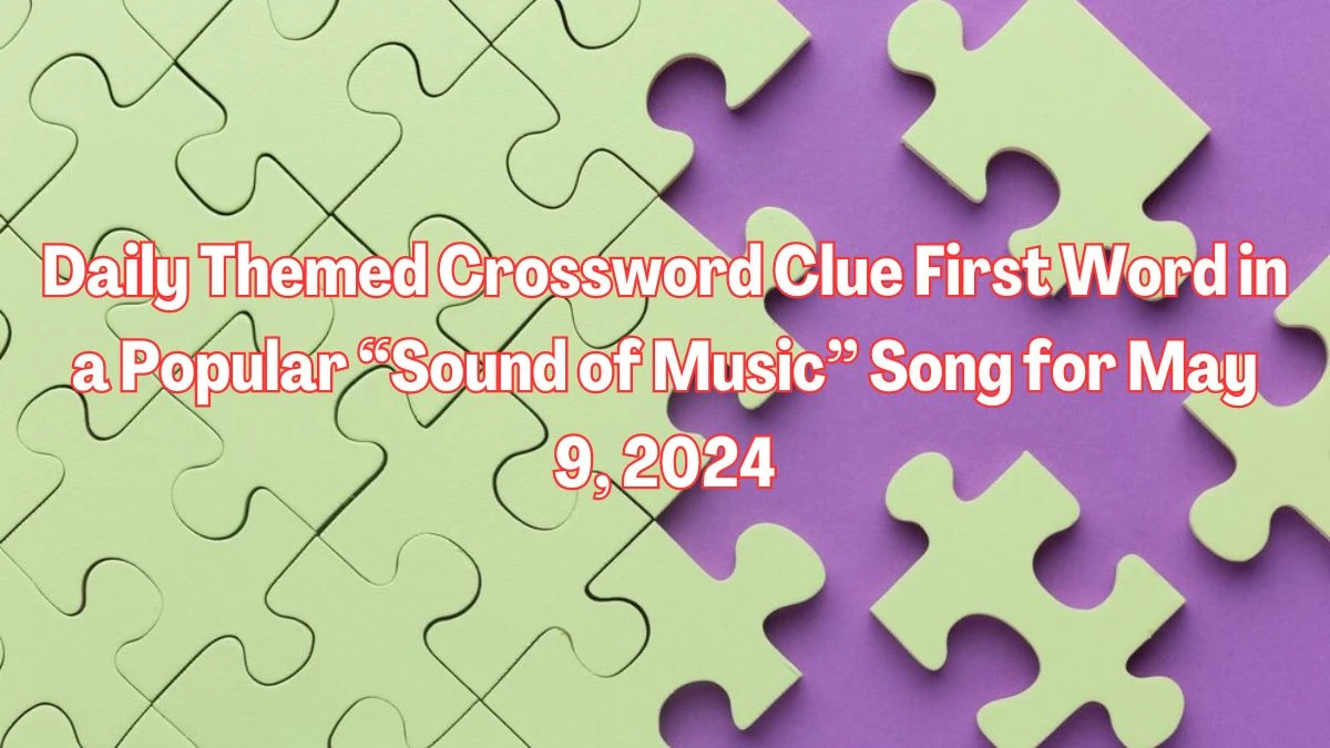 Daily Themed Crossword Clue First word in a popular “Sound of Music” song for May 9, 2024