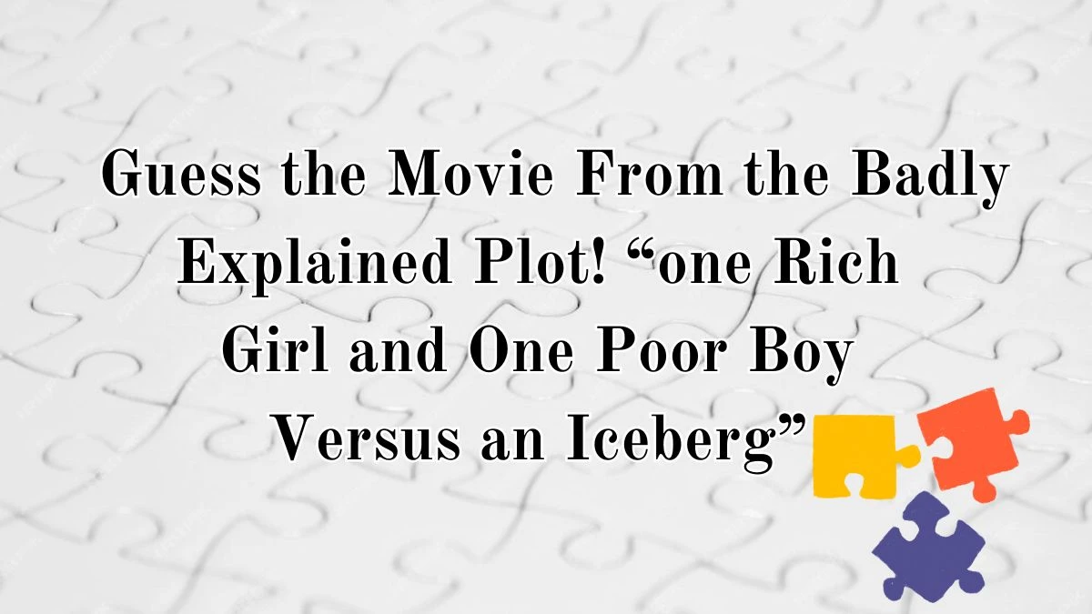 Daily Themed Crossword Clue Guess the Movie From the Badly Explained Plot! “one Rich Girl and One Poor Boy Versus an Iceberg” and Get an Answer for May 9, 2024
