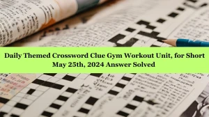 Daily Themed Crossword Clue Gym Workout Unit, for Short May 25th, 2024 Answer Solved 