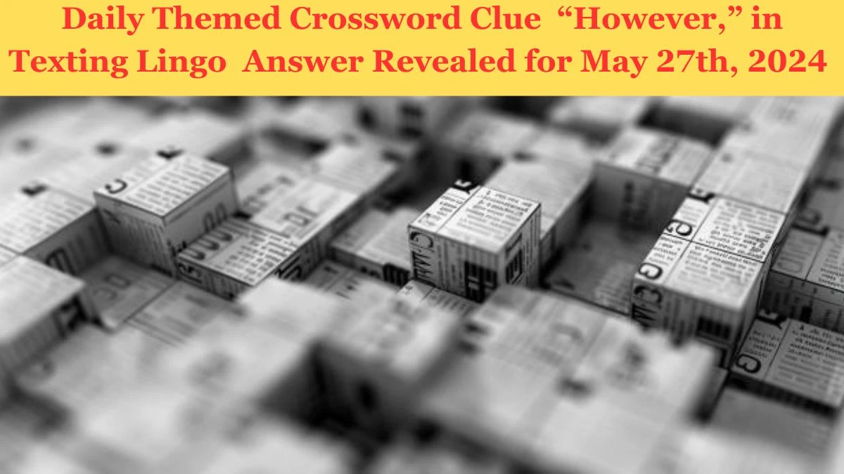 Daily Themed Crossword Clue  “However,” in Texting Lingo  Answer Revealed for May 27th, 2024 