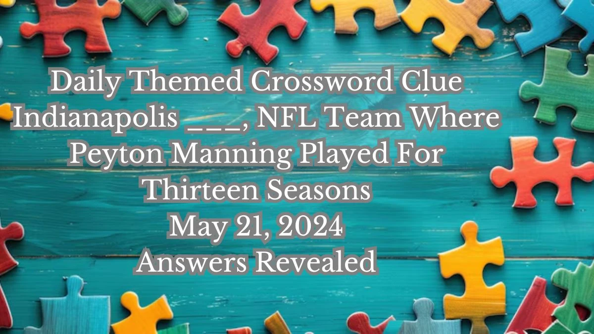 Daily Themed Crossword Clue Indianapolis ___, NFL Team Where Peyton Manning Played For Thirteen Seasons May 21, 2024 Answers Revealed