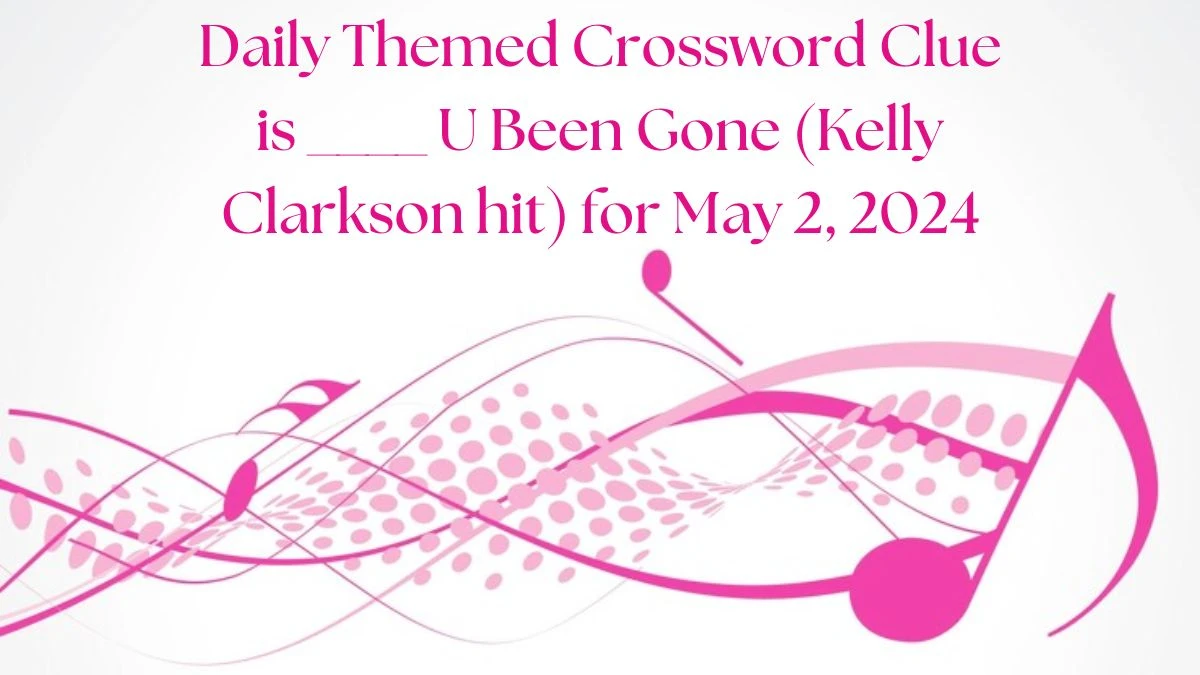 Daily Themed Crossword Clue is ___ U Been Gone (Kelly Clarkson hit) for May 2, 2024