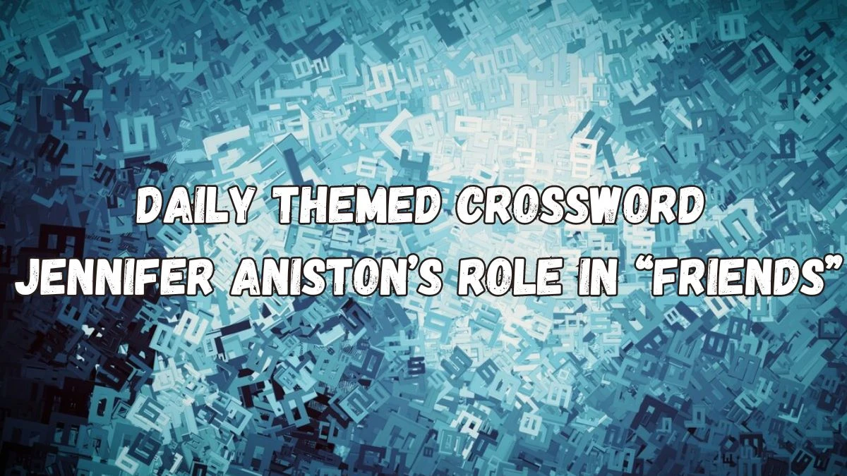 Daily Themed Crossword Clue Jennifer Aniston’s Role in “Friends” Answer for May 15, 2024