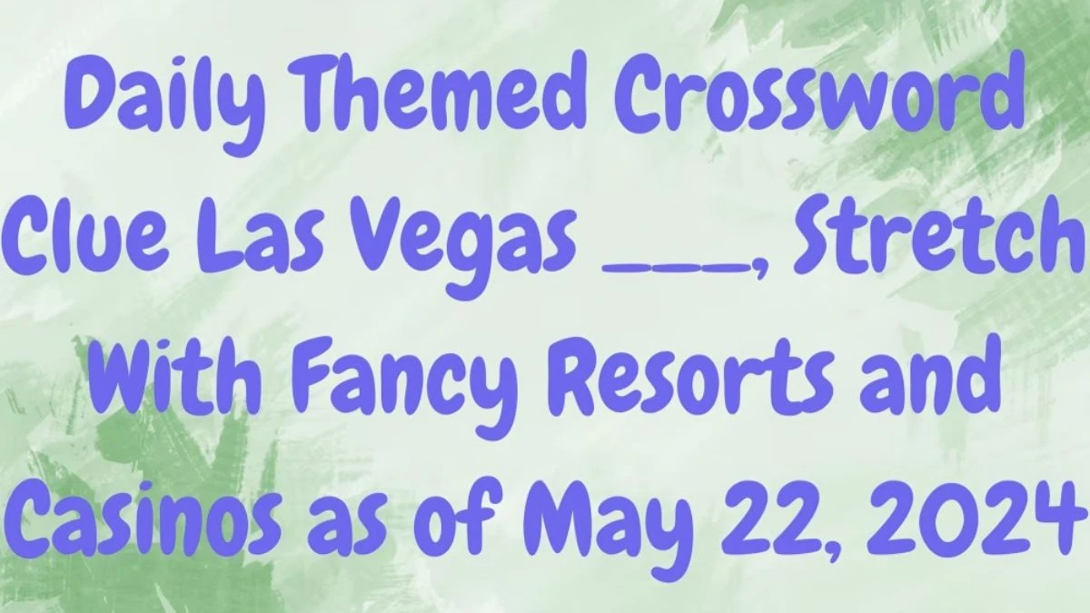 Daily Themed Crossword Clue Las Vegas ___, Stretch With Fancy Resorts and Casinos as of May 22, 2024