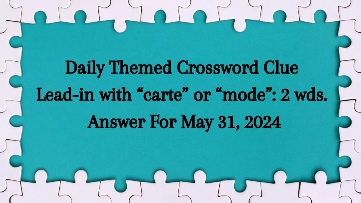 Daily Themed Crossword Clue Lead-in with “carte” or “mode”: 2 wds. Answer For May 31, 2024
