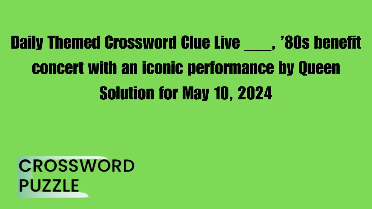 Daily Themed Crossword Clue Live ___, ’80s benefit concert with an iconic performance by Queen Solution for May 10, 2024