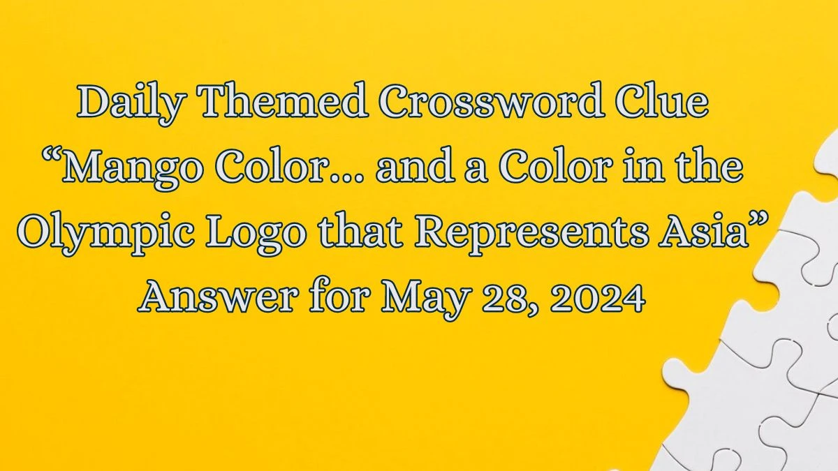 Daily Themed Crossword Clue “Mango Color… and a Color in the Olympic Logo that Represents Asia” Answer for May 28, 2024