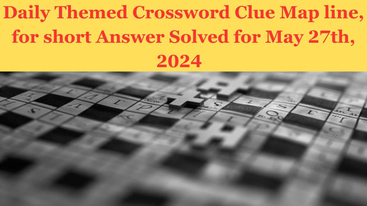 Daily Themed Crossword Clue Map line, for short Answer Solved for May 27th, 2024 