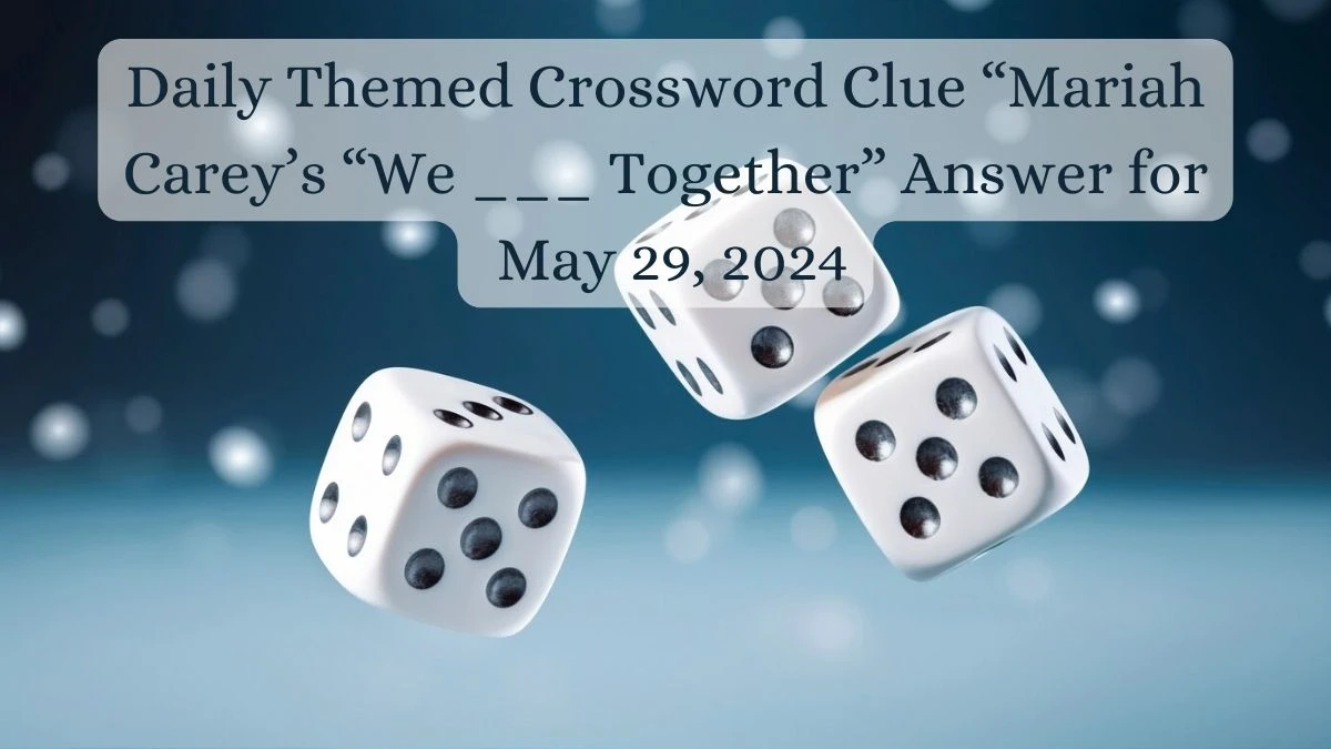 Daily Themed Crossword Clue “Mariah Carey’s “We ___ Together” Answer for May 29, 2024