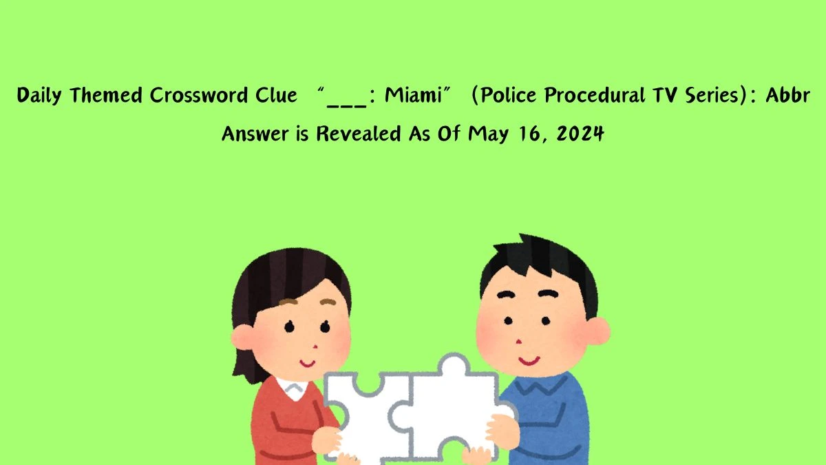 Daily Themed Crossword Clue “___: Miami” (Police Procedural TV Series): Abbr Answer is Revealed As Of May 16, 2024