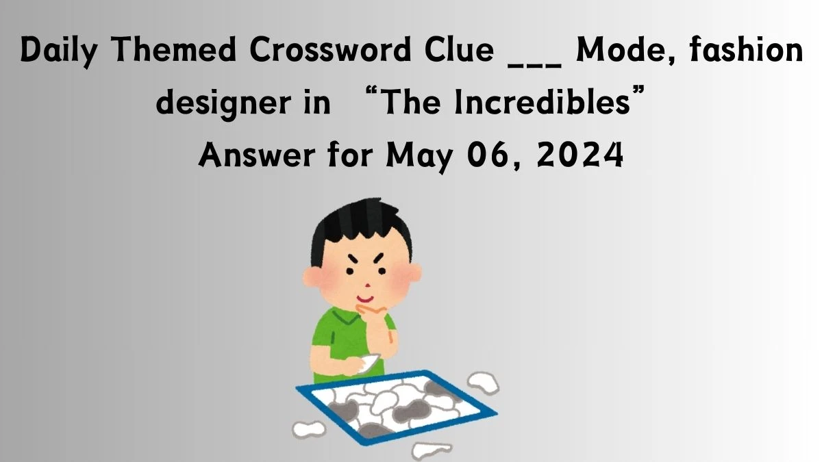 Daily Themed Crossword Clue ___ Mode, fashion designer in “The Incredibles” Answer for May 06, 2024